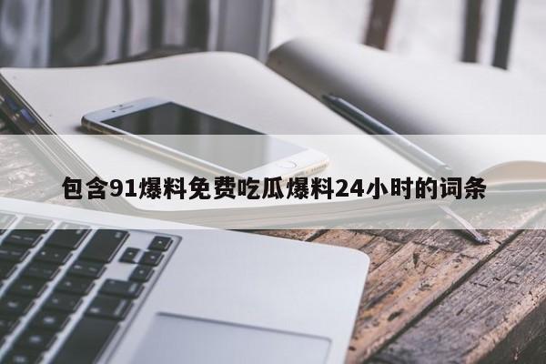 包含91爆料免费吃瓜爆料24小时的词条