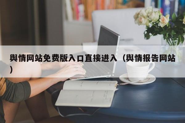 舆情网站免费版入口直接进入（舆情报告网站）